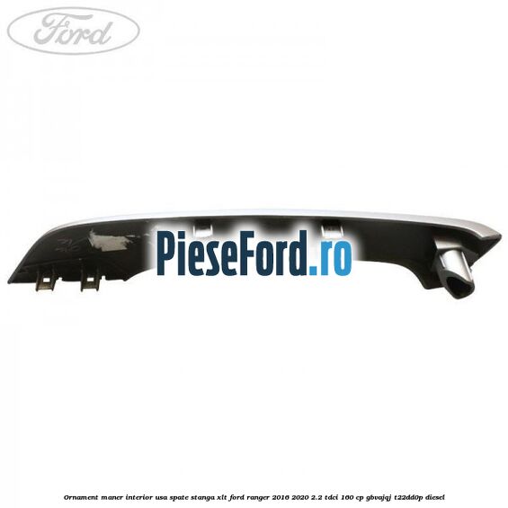 Ornament maner interior usa spate stanga XLT Ford Ranger 2016-2020 2.2 TDCi 160 cp GBVAJQJ, T22DD0P diesel