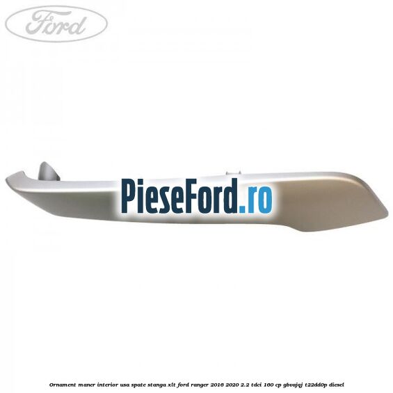 Ornament maner interior usa spate stanga XLT Ford Ranger 2016-2020 2.2 TDCi 160 cp GBVAJQJ, T22DD0P diesel