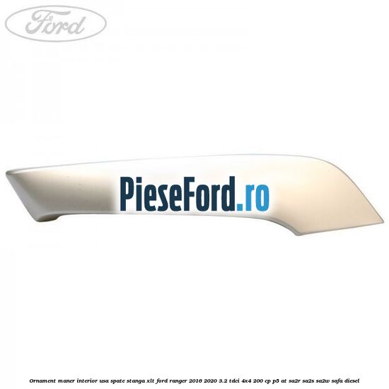 Ornament maner interior usa spate stanga XLT Ford Ranger 2016-2020 3.2 TDCi 4x4 200 cp Ornament maner interior usa spate stanga XLT Ford Ranger 2016-2020 3.2 TDCi 4x4 200 cp P5-AT, SA2R, SA2S, SA2W, SAFA diesel