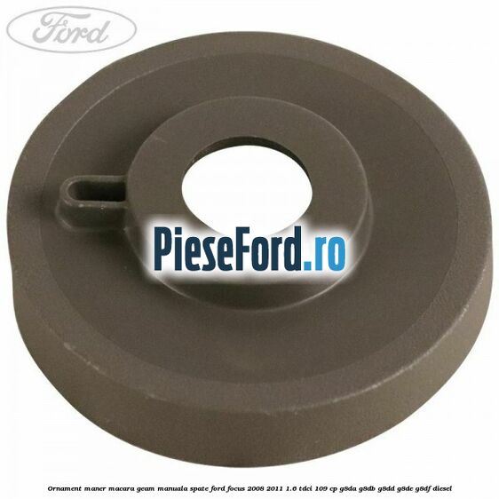 Ornament maner macara geam manuala spate Ford Focus 2008-2011 1.6 TDCi 109 cp G8DA, G8DB, G8DD, G8DE, G8DF diesel