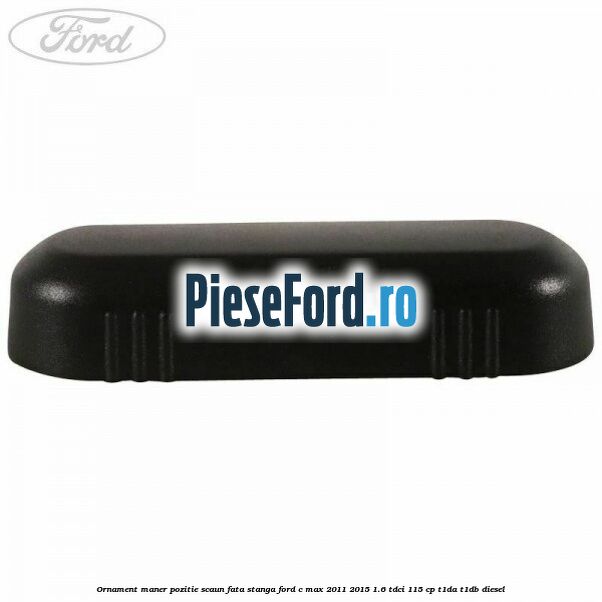 Ornament maner pozitie scaun fata stanga Ford C-Max 2011-2015 1.6 TDCi 115 cp T1DA, T1DB diesel