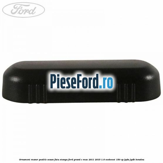 Ornament maner pozitie scaun fata stanga Ford Grand C-Max 2011-2015 1.6 EcoBoost 150 cp JQDA, JQDB benzina