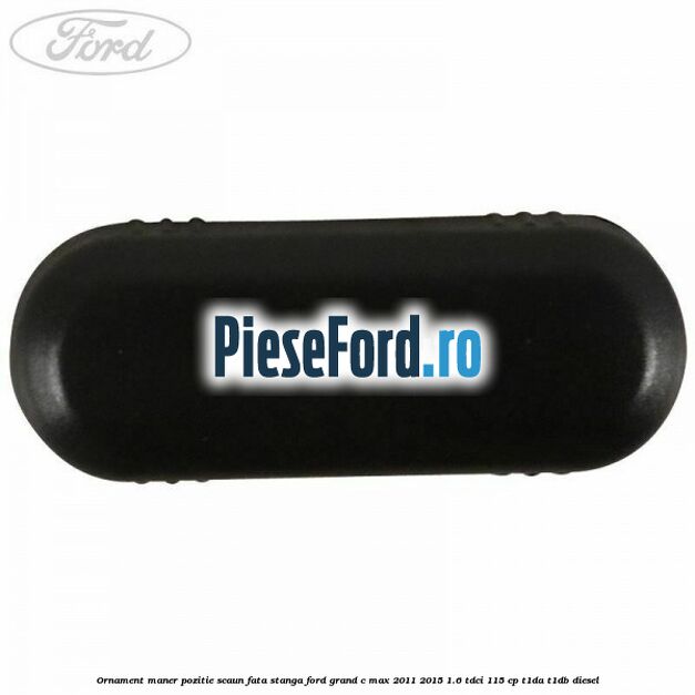 Ornament maner pozitie scaun fata stanga Ford Grand C-Max 2011-2015 1.6 TDCi 115 cp T1DA, T1DB diesel