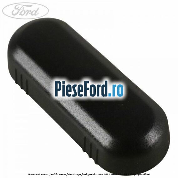 Ornament maner pozitie scaun fata stanga Ford Grand C-Max 2011-2015 2.0 TDCi 115 cp TYDA diesel