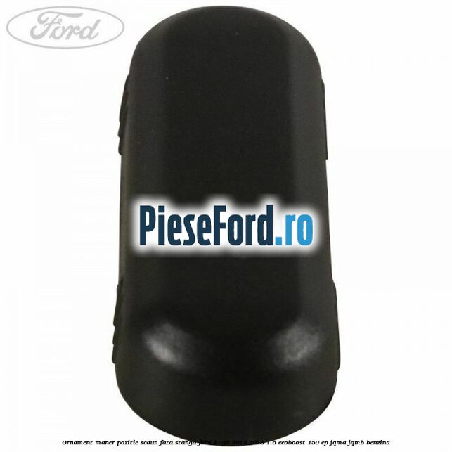 Ornament maner pozitie scaun fata stanga Ford Kuga 2013-2016 1.6 EcoBoost 150 cp JQMA, JQMB benzina