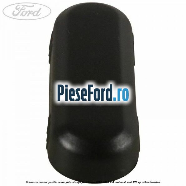 Ornament maner pozitie scaun fata stanga Ford Kuga 2016-2018 1.5 EcoBoost 4x4 176 cp M9ME benzina