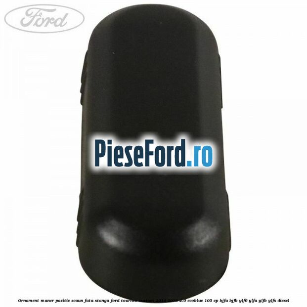 Ornament maner pozitie scaun fata stanga Ford Tourneo Custom 2014-2018 2.0 EcoBlue 105 cp Ornament maner pozitie scaun fata stanga Ford Tourneo Custom 2014-2018 2.0 EcoBlue 105 cp BJFA, BJFB, YLF6, YLFA, YLFB, YLFS diesel