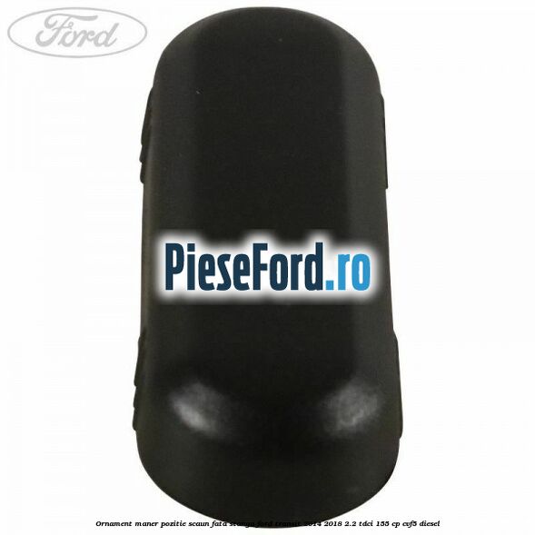 Ornament maner pozitie scaun fata stanga Ford Transit 2014-2018 2.2 TDCi 155 cp CVF5 diesel