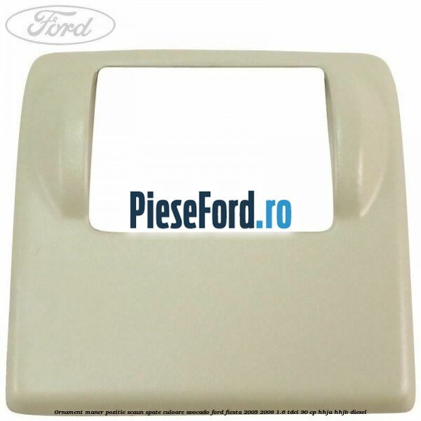 Ornament maner pozitie scaun spate culoare avocado Ford Fiesta 2005-2008 1.6 TDCi 90 cp HHJA, HHJB diesel