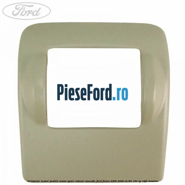 Ornament maner pozitie scaun spate culoare avocado Ford Fiesta 2005-2008 ST150 150 cp N4JB benzina