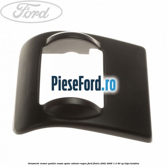 Ornament maner pozitie scaun spate culoare negru Ford Fiesta 2002-2005 1.3 60 cp BAJA benzina