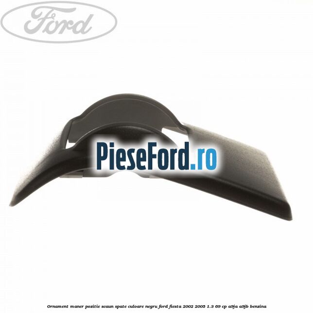 Ornament maner pozitie scaun spate culoare negru Ford Fiesta 2002-2005 1.3 69 cp A9JA, A9JB benzina