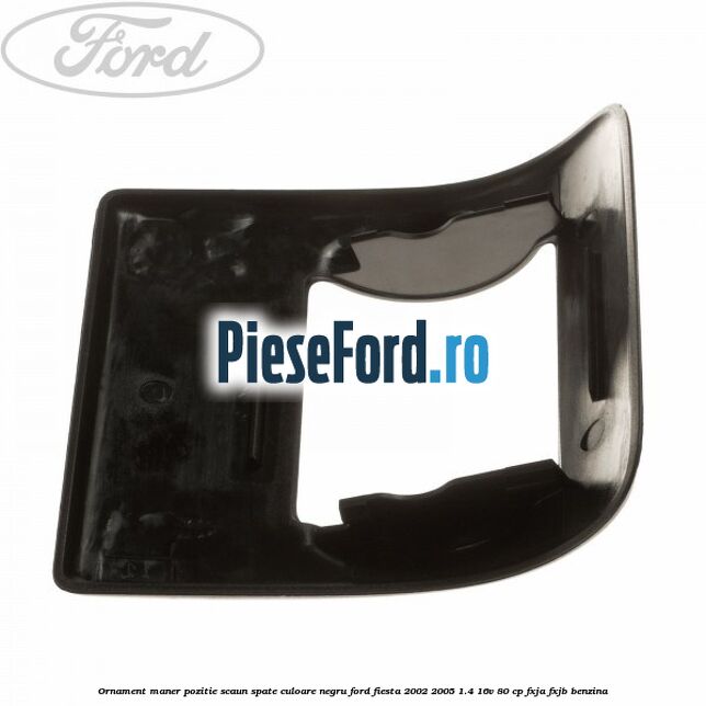Ornament maner pozitie scaun spate culoare negru Ford Fiesta 2002-2005 1.4 16V 80 cp FXJA, FXJB benzina
