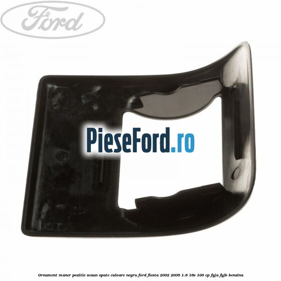 Ornament maner pozitie scaun spate culoare negru Ford Fiesta 2002-2005 1.6 16V 100 cp FYJA, FYJB benzina