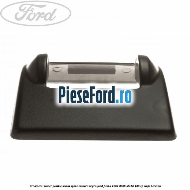 Ornament maner pozitie scaun spate culoare negru Ford Fiesta 2002-2005 ST150 150 cp N4JB benzina