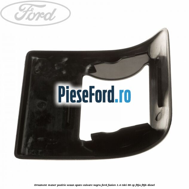 Ornament maner pozitie scaun spate culoare negru Ford Fusion 1.4 TDCi 68 cp F6JA, F6JB diesel
