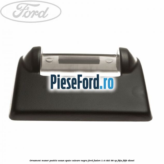 Ornament maner pozitie scaun spate culoare negru Ford Fusion 1.4 TDCi 68 cp F6JA, F6JB diesel