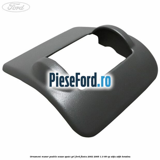 Ornament maner pozitie scaun spate gri Ford Fiesta 2002-2005 1.3 69 cp A9JA, A9JB benzina