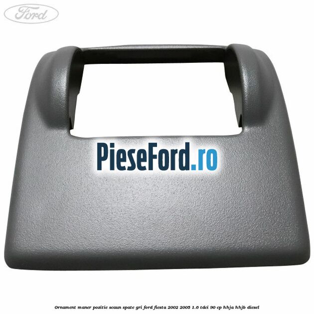 Ornament maner pozitie scaun spate gri Ford Fiesta 2002-2005 1.6 TDCi 90 cp HHJA, HHJB diesel