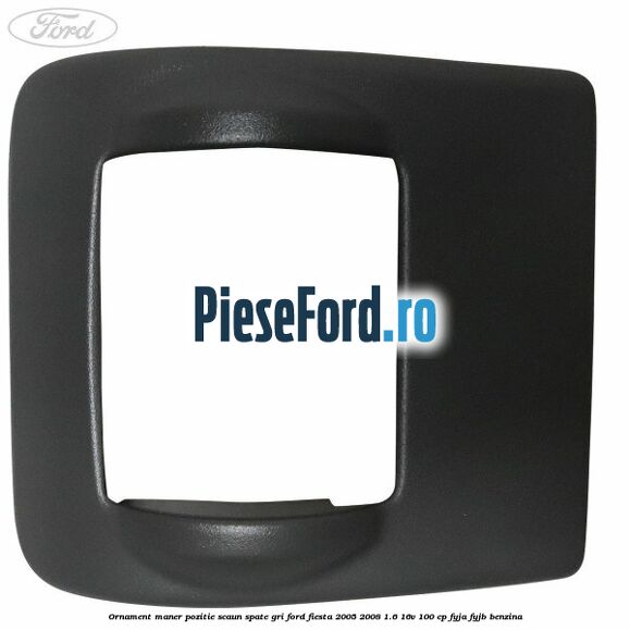 Ornament maner pozitie scaun spate gri Ford Fiesta 2005-2008 1.6 16V 100 cp FYJA, FYJB benzina