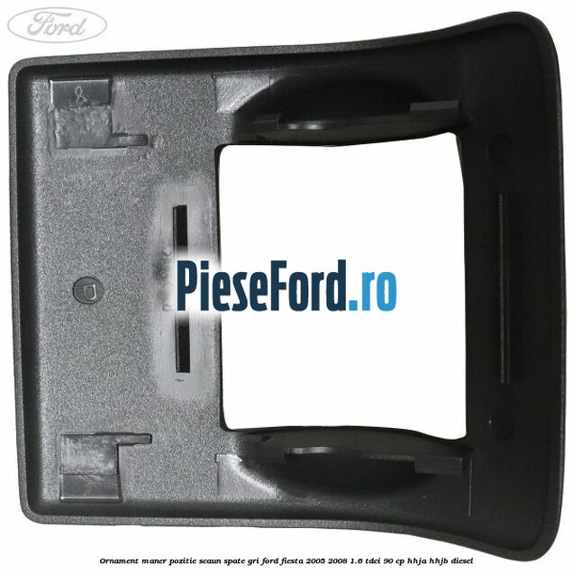 Ornament maner pozitie scaun spate gri Ford Fiesta 2005-2008 1.6 TDCi 90 cp HHJA, HHJB diesel