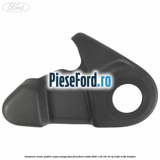 Ornament maner pozitie scaun stanga fata Ford Fiesta 2002-2005 1.25 16V 70 cp M7JA, M7JB benzina