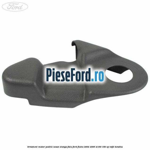Ornament maner pozitie scaun stanga fata Ford Fiesta 2002-2005 ST150 150 cp N4JB benzina