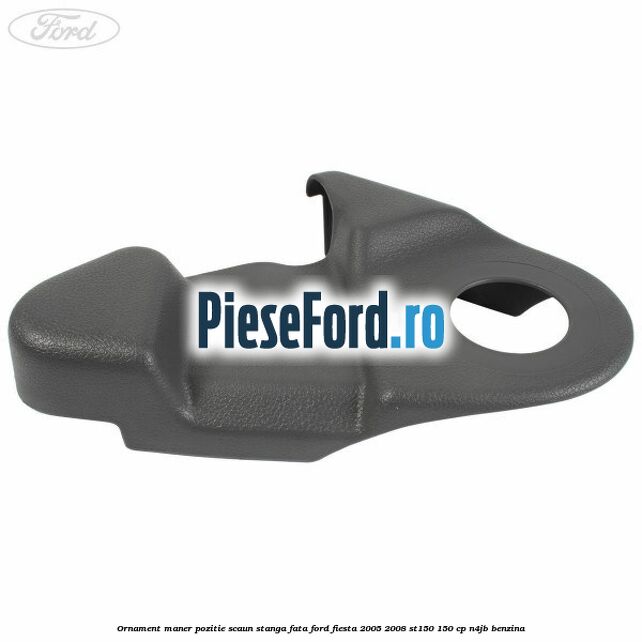 Ornament maner pozitie scaun stanga fata Ford Fiesta 2005-2008 ST150 150 cp N4JB benzina