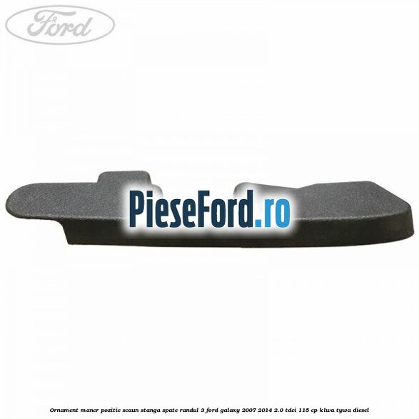Ornament maner pozitie scaun stanga spate randul 3 Ford Galaxy 2007-2014 2.0 TDCi 115 cp KLWA, TYWA diesel