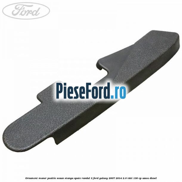Ornament maner pozitie scaun stanga spate randul 3 Ford Galaxy 2007-2014 2.0 TDCi 130 cp AZWA diesel