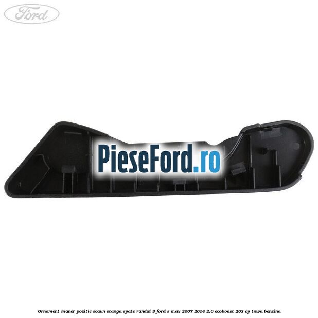 Ornament maner pozitie scaun stanga spate randul 3 Ford S-Max 2007-2014 2.0 EcoBoost 203 cp TNWA benzina