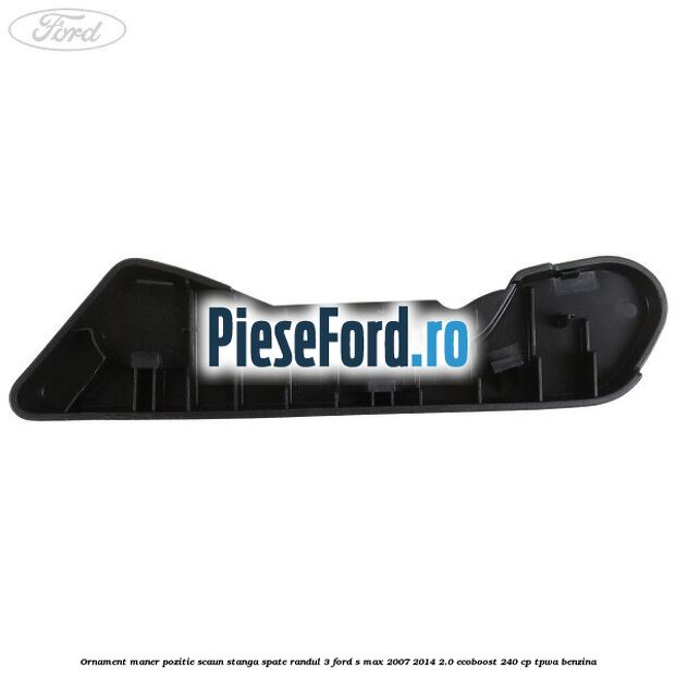 Ornament maner pozitie scaun stanga spate randul 3 Ford S-Max 2007-2014 2.0 EcoBoost 240 cp TPWA benzina