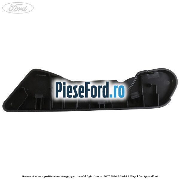 Ornament maner pozitie scaun stanga spate randul 3 Ford S-Max 2007-2014 2.0 TDCi 115 cp KLWA, TYWA diesel