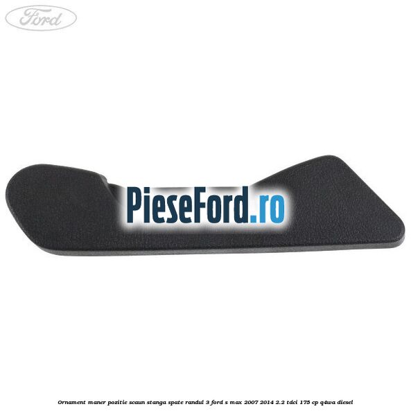 Ornament maner pozitie scaun stanga spate randul 3 Ford S-Max 2007-2014 2.2 TDCi 175 cp Q4WA diesel