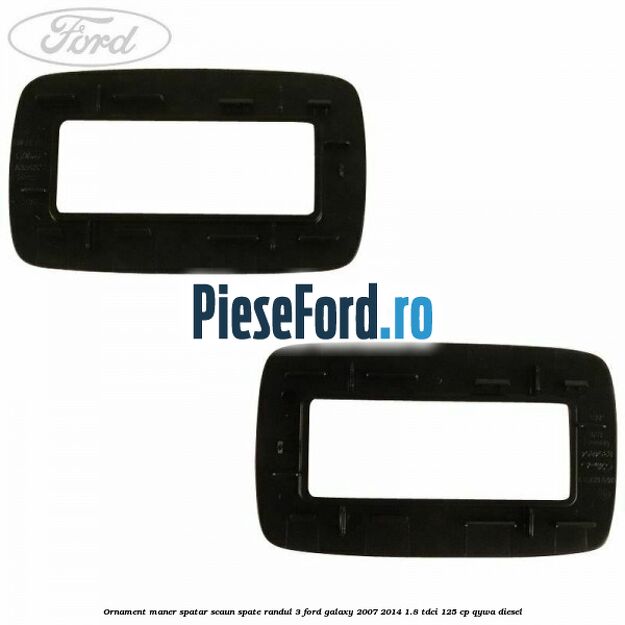 Ornament maner spatar scaun spate randul 3 Ford Galaxy 2007-2014 1.8 TDCi 125 cp Ornament maner spatar scaun spate randul 3 Ford Galaxy 2007-2014 1.8 TDCi 125 cp QYWA diesel