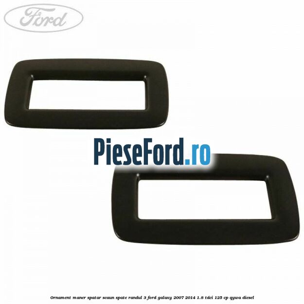 Ornament maner spatar scaun spate randul 3 Ford Galaxy 2007-2014 1.8 TDCi 125 cp Ornament maner spatar scaun spate randul 3 Ford Galaxy 2007-2014 1.8 TDCi 125 cp QYWA diesel