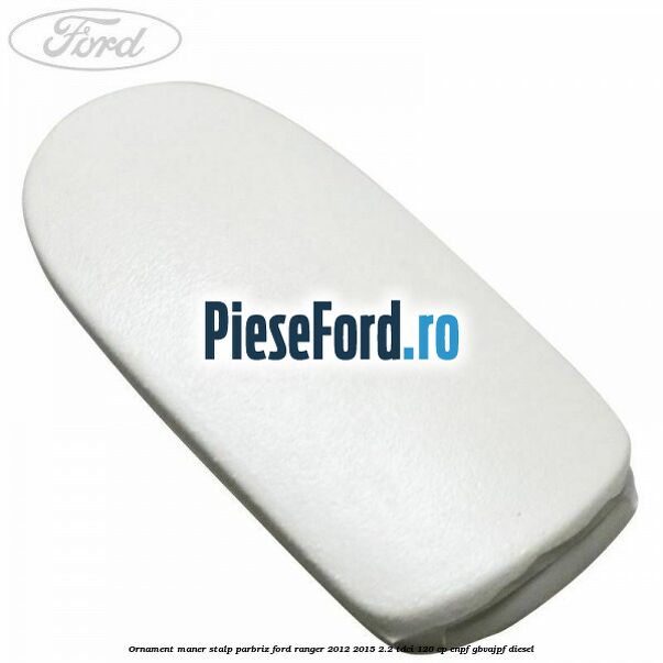 Ornament maner stalp parbriz Ford Ranger 2012-2015 2.2 TDCi 120 cp ENPF, GBVAJPF diesel