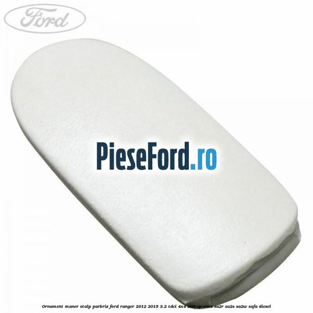 Ornament maner stalp parbriz Ford Ranger 2012-2015 3.2 TDCi 4x4 200 cp ENSA, SA2R, SA2S, SA2W, SAFA diesel