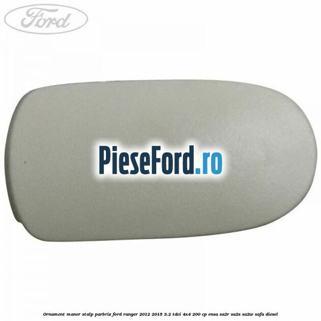 Ornament maner stalp parbriz Ford Ranger 2012-2015 3.2 TDCi 4x4 200 cp Ornament maner stalp parbriz Ford Ranger 2012-2015 3.2 TDCi 4x4 200 cp ENSA, SA2R, SA2S, SA2W, SAFA diesel