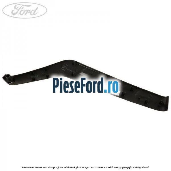 Ornament maner usa dreapta fata WILDTRACK Ford Ranger 2016-2020 2.2 TDCi 160 cp GBVAJQJ, T22DD0P diesel