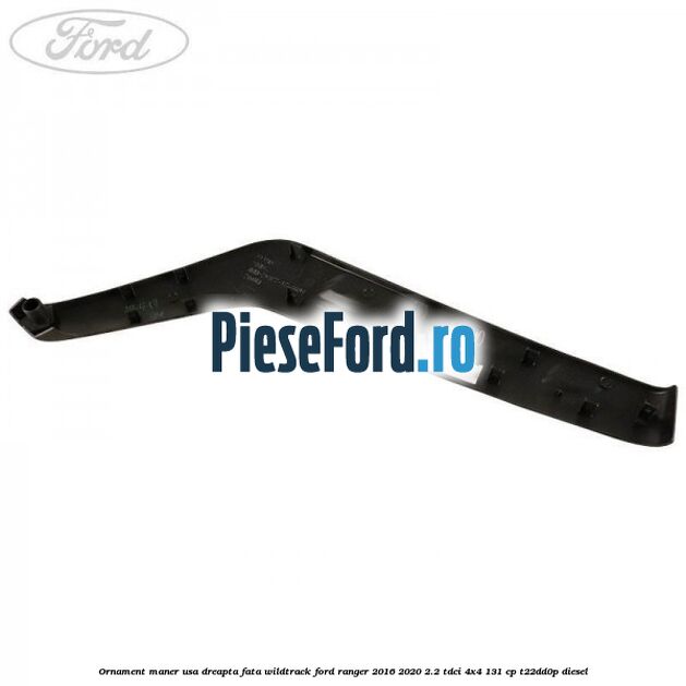 Ornament maner usa dreapta fata WILDTRACK Ford Ranger 2016-2020 2.2 TDCi 4x4 131 cp T22DD0P diesel