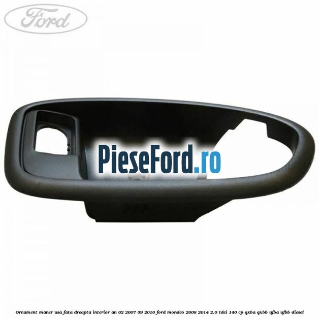Ornament maner usa fata dreapta interior an 02/2007-09/2010 Ford Mondeo 2008-2014 2.0 TDCi 140 cp QXBA, QXBB, UFBA, UFBB diesel