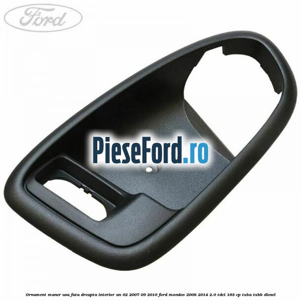 Ornament maner usa fata dreapta interior an 02/2007-09/2010 Ford Mondeo 2008-2014 2.0 TDCi 163 cp TXBA, TXBB diesel