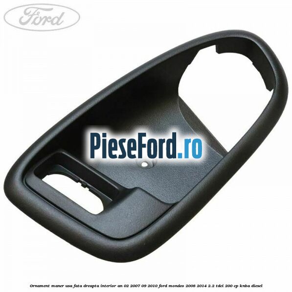 Ornament maner usa fata dreapta interior an 02/2007-09/2010 Ford Mondeo 2008-2014 2.2 TDCi 200 cp KNBA diesel