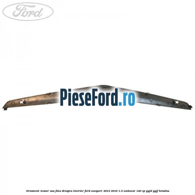 Ornament maner usa fata dreapta interior Ford EcoSport 2013-2018 1.0 EcoBoost 140 cp YYJD, YYJF benzina