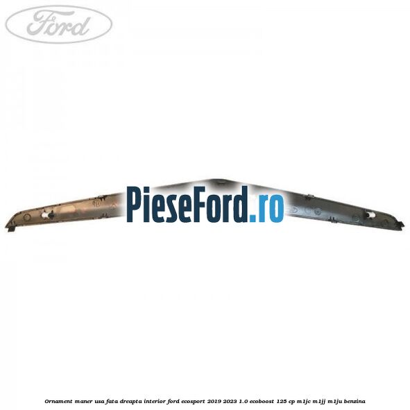Ornament maner usa fata dreapta interior Ford EcoSport 2019-2023 1.0 EcoBoost 125 cp M1JC, M1JJ, M1JU benzina
