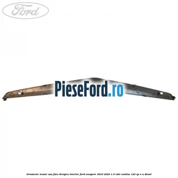 Ornament maner usa fata dreapta interior Ford EcoSport 2019-2023 1.5 TDCi EcoBlue 120 cp n/a diesel