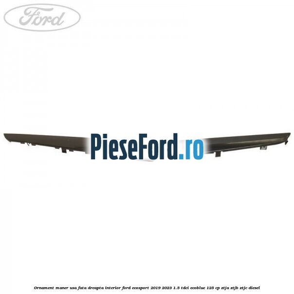 Ornament maner usa fata dreapta interior Ford EcoSport 2019-2023 1.5 TDCi EcoBlue 125 cp ZTJA, ZTJB, ZTJC diesel