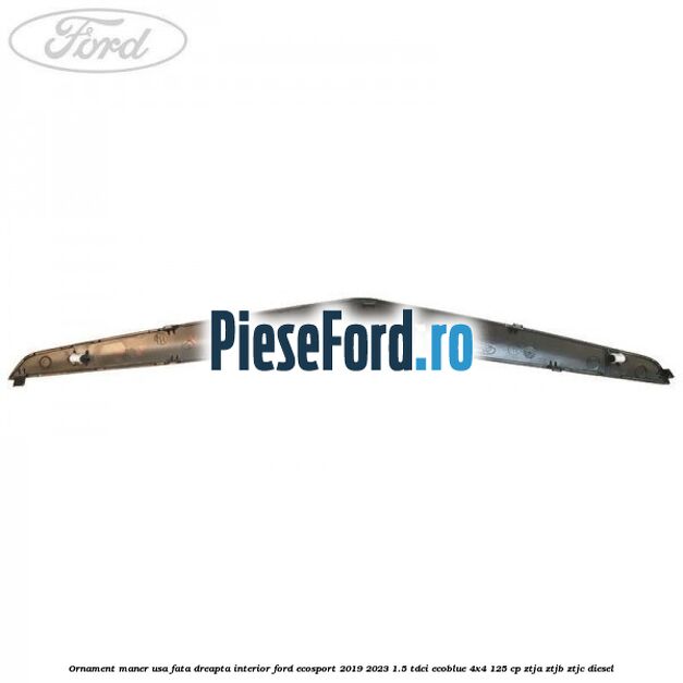 Ornament maner usa fata dreapta interior Ford EcoSport 2019-2023 1.5 TDCi EcoBlue 4x4 125 cp ZTJA, ZTJB, ZTJC diesel
