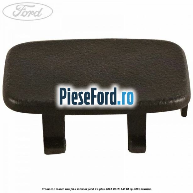 Ornament maner usa fata interior Ford Ka plus 2016-2018 1.2 70 cp Ornament maner usa fata interior Ford Ka plus 2016-2018 1.2 70 cp B2KA benzina